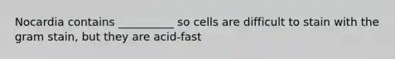 Nocardia contains __________ so cells are difficult to stain with the gram stain, but they are acid-fast