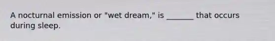 A nocturnal emission or "wet dream," is _______ that occurs during sleep.