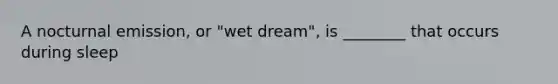 A nocturnal emission, or "wet dream", is ________ that occurs during sleep