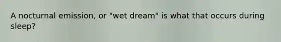 A nocturnal emission, or "wet dream" is what that occurs during sleep?