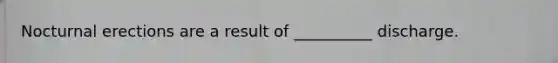 Nocturnal erections are a result of __________ discharge.