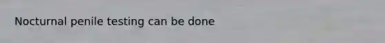 Nocturnal penile testing can be done