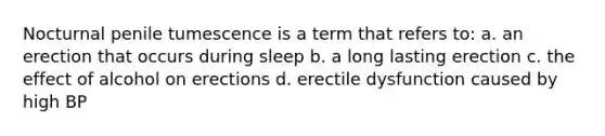 Nocturnal penile tumescence is a term that refers to: a. an erection that occurs during sleep b. a long lasting erection c. the effect of alcohol on erections d. erectile dysfunction caused by high BP