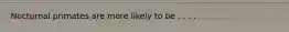 Nocturnal primates are more likely to be . . . .