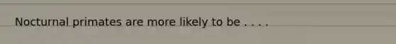 Nocturnal primates are more likely to be . . . .