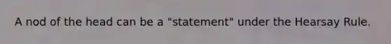 A nod of the head can be a "statement" under the Hearsay Rule.