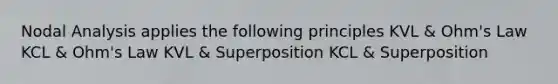 Nodal Analysis applies the following principles KVL & Ohm's Law KCL & Ohm's Law KVL & Superposition KCL & Superposition