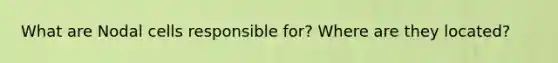 What are Nodal cells responsible for? Where are they located?