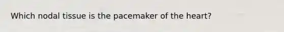 Which nodal tissue is the pacemaker of the heart?