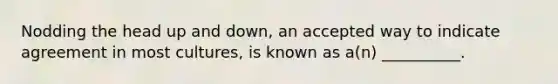 Nodding the head up and down, an accepted way to indicate agreement in most cultures, is known as a(n) __________.