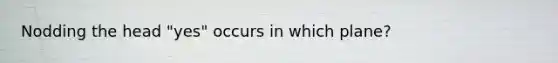 Nodding the head "yes" occurs in which plane?