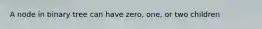 A node in binary tree can have zero, one, or two children