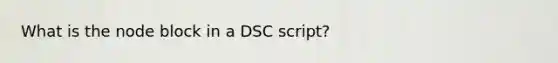 What is the node block in a DSC script?