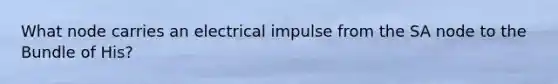 What node carries an electrical impulse from the SA node to the Bundle of His?