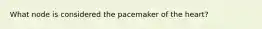 What node is considered the pacemaker of the heart?