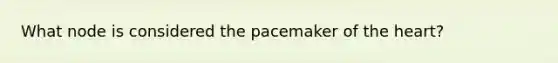 What node is considered the pacemaker of <a href='https://www.questionai.com/knowledge/kya8ocqc6o-the-heart' class='anchor-knowledge'>the heart</a>?