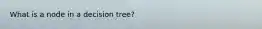 What is a node in a decision tree?