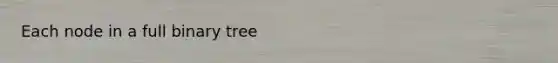 Each node in a full binary tree