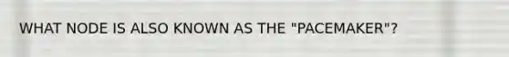 WHAT NODE IS ALSO KNOWN AS THE "PACEMAKER"?