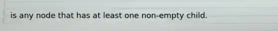 is any node that has at least one non-empty child.