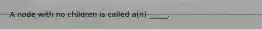 A node with no children is called a(n) _____.