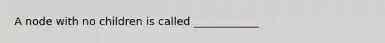 A node with no children is called ____________