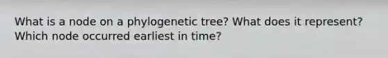 What is a node on a phylogenetic tree? What does it represent? Which node occurred earliest in time?