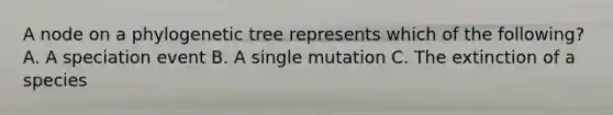 A node on a phylogenetic tree represents which of the following? A. A speciation event B. A single mutation C. The extinction of a species