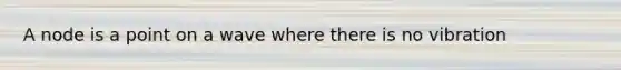 A node is a point on a wave where there is no vibration