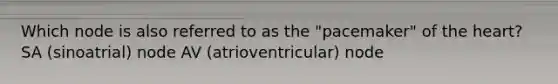 Which node is also referred to as the "pacemaker" of the heart? SA (sinoatrial) node AV (atrioventricular) node