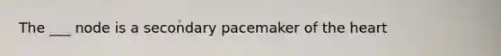 The ___ node is a secondary pacemaker of the heart