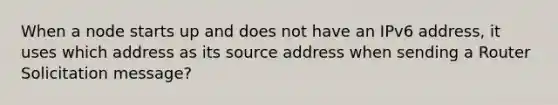 When a node starts up and does not have an IPv6 address, it uses which address as its source address when sending a Router Solicitation message?