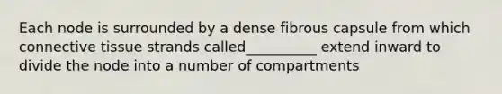 Each node is surrounded by a dense fibrous capsule from which connective tissue strands called__________ extend inward to divide the node into a number of compartments