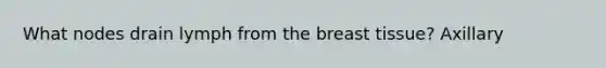 What nodes drain lymph from the breast tissue? Axillary