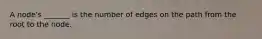 A node's _______ is the number of edges on the path from the root to the node.