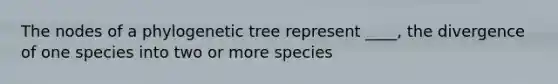 The nodes of a phylogenetic tree represent ____, the divergence of one species into two or more species