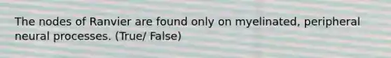 The nodes of Ranvier are found only on myelinated, peripheral neural processes. (True/ False)