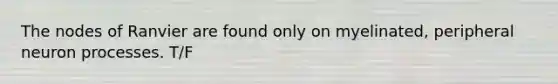 The nodes of Ranvier are found only on myelinated, peripheral neuron processes. T/F