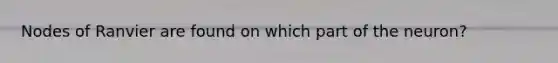 Nodes of Ranvier are found on which part of the neuron?