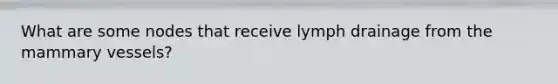 What are some nodes that receive lymph drainage from the mammary vessels?