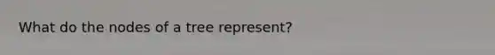 What do the nodes of a tree represent?
