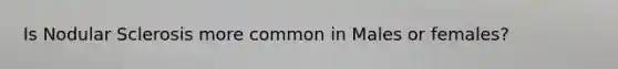 Is Nodular Sclerosis more common in Males or females?