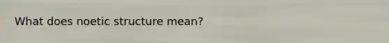 What does noetic structure mean?