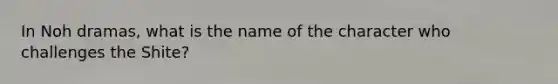 In Noh dramas, what is the name of the character who challenges the Shite?