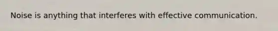 Noise is anything that interferes with effective communication.
