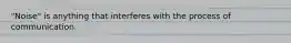 "Noise" is anything that interferes with the process of communication.
