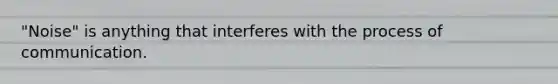 "Noise" is anything that interferes with the process of communication.