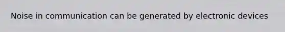 Noise in communication can be generated by electronic devices