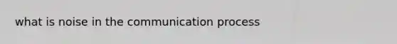 what is noise in the communication process