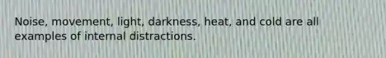 Noise, movement, light, darkness, heat, and cold are all examples of internal distractions.